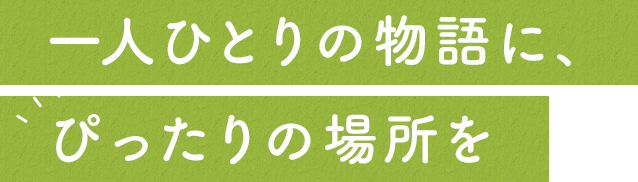 一人ひとりの物語に、ぴったりの場所を