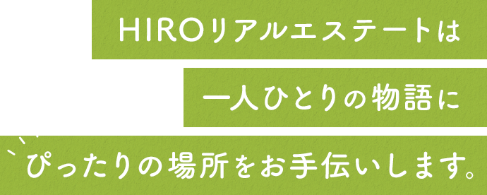 HIROリアルエステートは一人ひとりの物語にぴったりの場所をお手伝いします。
